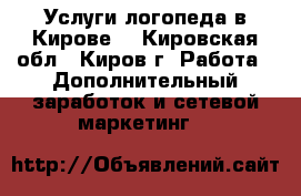 Услуги логопеда в Кирове. - Кировская обл., Киров г. Работа » Дополнительный заработок и сетевой маркетинг   